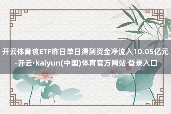 开云体育该ETF昨日单日得到资金净流入10.05亿元-开云·kaiyun(中国)体育官方网站 登录入口
