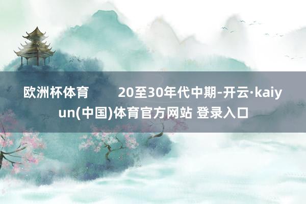 欧洲杯体育        20至30年代中期-开云·kaiyun(中国)体育官方网站 登录入口